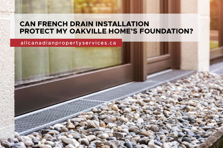 Can French Drain Installation Protect My Oakville Home’s Foundation?